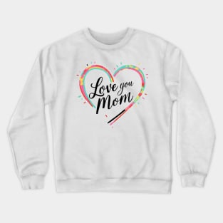 Love you Mom - Mothers day gift Crewneck Sweatshirt